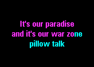 It's our paradise

and it's our war zone
pillow talk