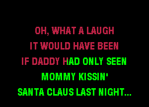 0H, WHAT ll LAUGH
IT WOULD HIWE BEEN
IF DADDY HAD ONLY SEEN
MOMMY KISSIH'
SANTA CLAUS LAST NIGHT...