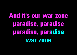 And it's our war zone
paradise. paradise

paradise, paradise
war zone
