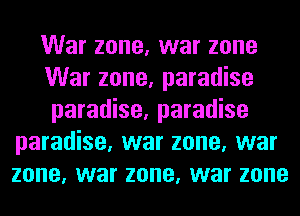 War zone, war zone
War zone, paradise
paradise, paradise
paradise, war zone, war
zone, war zone, war zone