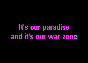 It's our paradise

and it's our war zone