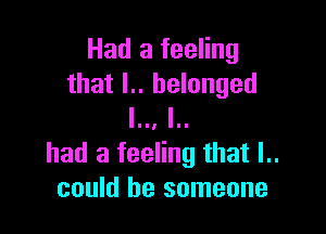 Had a feeling
that l.. belonged
I I

had a feeling that l..
could be someone