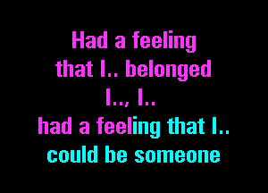 Had a feeling
that l.. belonged
I I

had a feeling that l..
could be someone