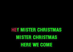 HEY MISTER CHRISTMAS
MISTER CHRISTMAS
HERE WE COME