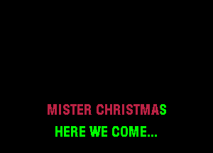 MISTER CHRISTMAS
HERE WE COME...