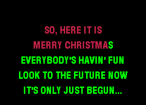 SD, HERE IT IS
MERRY CHRISTMAS
EUERYBODY'S HAVIN' FUN
LOOK TO THE FUTURE NOW
IT'S ONLY JUST BEGUM...