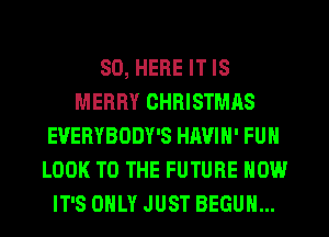 SD, HERE IT IS
MERRY CHRISTMAS
EUERYBODY'S HAVIN' FUN
LOOK TO THE FUTURE NOW
IT'S ONLY JUST BEGUM...