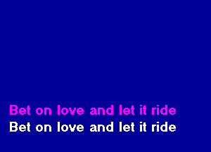 Bet on love and let it ride