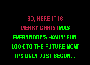 SD, HERE IT IS
MERRY CHRISTMAS
EUERYBODY'S HAVIN' FUN
LOOK TO THE FUTURE NOW
IT'S ONLY JUST BEGUM...