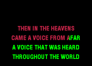 THEM IN THE HEAVENS
CAME A VOICE FROM AFAR
A VOICE THAT WAS HEARD
THROUGHOUT THE WORLD