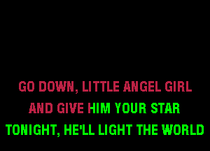 GO DOWN, LITTLE ANGEL GIRL
AND GIVE HIM YOUR STAR
TONIGHT, HE'LL LIGHT THE WORLD