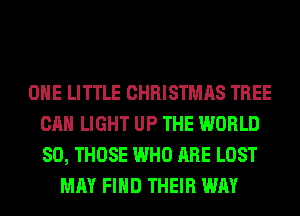OHE LITTLE CHRISTMAS TREE
CAN LIGHT UP THE WORLD
80, THOSE WHO ARE LOST

MAY FIND THEIR WAY