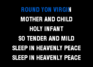 ROUND YOH VIRGIN
MOTHER AND CHILD
HOLY INFANT
SO TENDER AND MILD
SLEEP IH HEAVEHLY PEACE
SLEEP IH HEAVEHLY PEACE