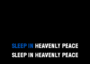 SLEEP IH HEAVEHLY PEACE
SLEEP IH HEAVEHLY PEACE