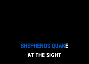 SHEPHERDS QUAKE
AT THE SIGHT
