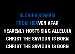 GLORIES STREAM
FROM HEAVEN AFAR
HEAVEHLY HOSTS SING ALLELUIA
CHRIST THE SAVIOUR IS BORN
CHRIST THE SAVIOUR IS BORN