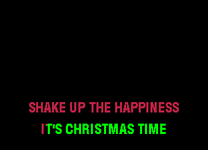 SHAKE UP THE HAPPINESS
IT'S CHRISTMAS TIME