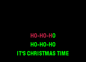 HO-HO-HO
HO-HO-HO
IT'S CHRISTMAS TIME