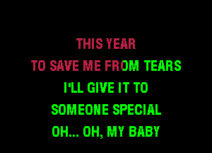 THIS YEAR
TO SAVE ME FROM TEARS

I'LL GIVE IT TO
SOMEONE SPECIAL
0H... OH, MY BABY