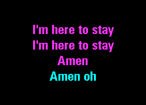 I'm here to stay
I'm here to stay

Amen
Amen oh