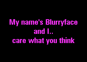 My name's Blurryface

and l..
care what you think