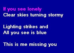 Clear skies turning stormy

Lighting strikes and
All you see is blue

This is me missing you