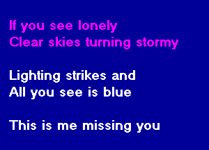 Lighting strikes and
All you see is blue

This is me missing you