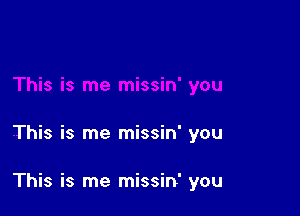 This is me missin' you

This is me missin' you