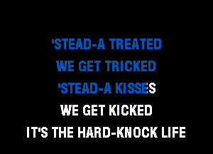 'STEAD-A TREATED
WE GET TRICKED
'STEAD-A KISSES
WE GET KICKED
IT'S THE HARD-KHOCK LIFE