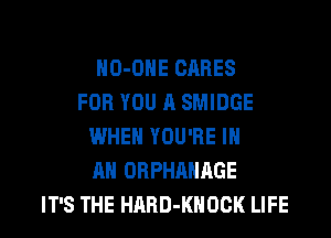 HO-OHE CARES
FOR YOU A SMIDGE
WHEN YOU'RE IN
AN ORPHAHAGE
IT'S THE HARD-KHOCK LIFE