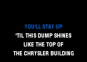 YOU'LL STAY UP
'TIL THIS DUMP SHINES
LIKE THE TOP OF
THE CHRYSLER BUILDING