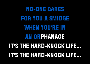 HO-OHE CARES
FOR YOU A SMIDGE
WHEN YOU'RE IN
AN ORPHAHAGE
IT'S THE HARD-KHOCK LIFE...
IT'S THE HARD-KHOCK LIFE...