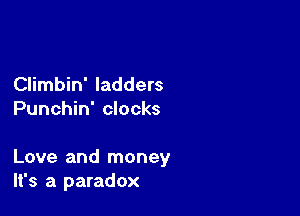 Climbin' ladders
Punchin' clocks

Love and money
It's a paradox