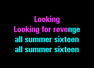 Looking
Looking for revenge

all summer sixteen
all summer sixteen