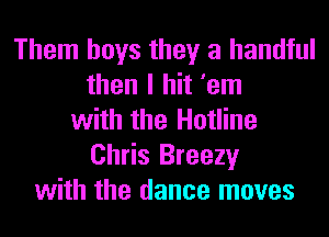 Them boys they a handful
then I hit 'em
with the Hotline
Chris Breezy
with the dance moves