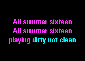 All summer sixteen

All summer sixteen
playing dirty not clean