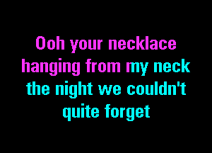 00h your necklace
hanging from my neck

the night we couldn't
quite forget