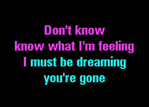 Don't know
know what I'm feeling

I must be dreaming
you're gone