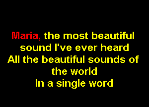 Maria, the most beautiful
sound I've ever heard
All the beautiful sounds of
the world
In a single word