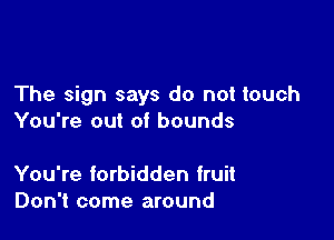 The sign says do not touch

You're out of bounds

You're forbidden fruit
Don't come around