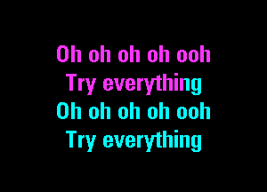 Oh oh oh oh ooh
Try everything

Oh oh oh oh ooh
Try everything