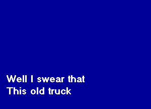 Well I swear that
This old truck