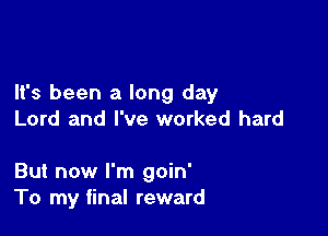 It's been a long day

Lord and I've worked hard

But now I'm goin'
To my final reward