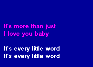 It's more than just

I love you baby

It's every little word
It's every little word