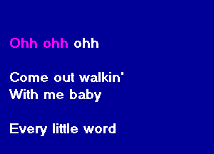 Ohh ohh ohh

Come out walkin'
With me baby