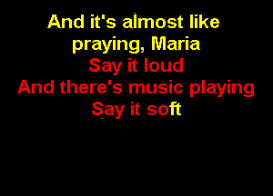 And it's almost like
praying, Maria
Say it loud
And there's music playing

Say it soft