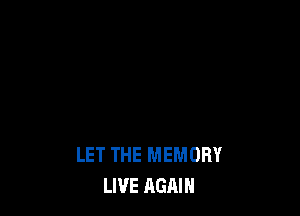 LET THE MEMORY
LIVE AGAIN