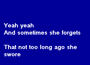 Yeah yeah
And sometimes she forgets

That not too long ago she
swore