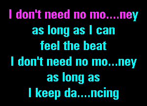 I don't need no mo....ney
as long as I can
feel the heat
I don't need no mo...ney
as long as
I keep da....ncing