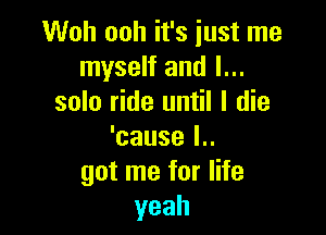 MMhOMIWshwtme
myself and l...
solo ride until I die

'cause l..
got me for life
yeah